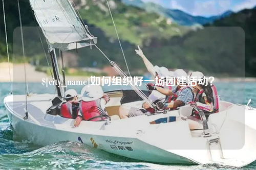如何组织好一场团建活动？