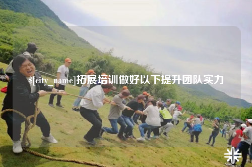 拓展培训做好以下提升团队实力