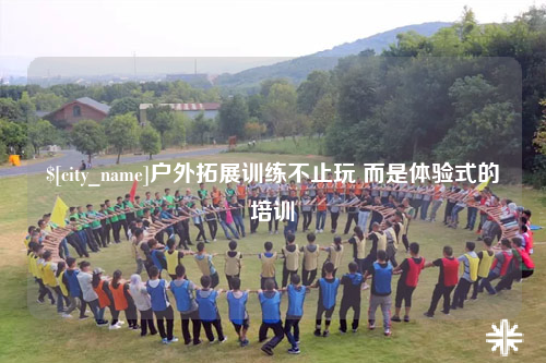 户外拓展训练不止玩 而是体验式的培训