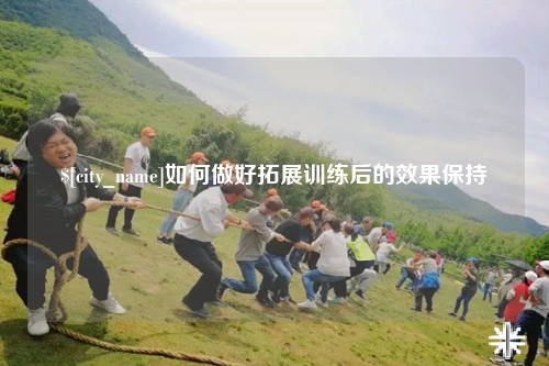 如何做好拓展训练后的效果保持
